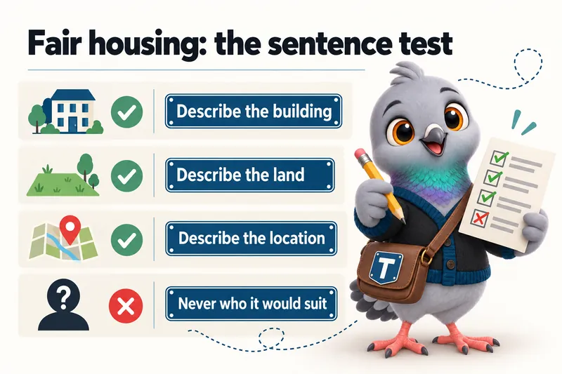 Fair housing: the sentence test: describe the building, describe the land, describe the location, never who it would suit.